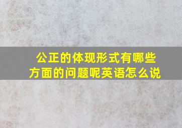 公正的体现形式有哪些方面的问题呢英语怎么说