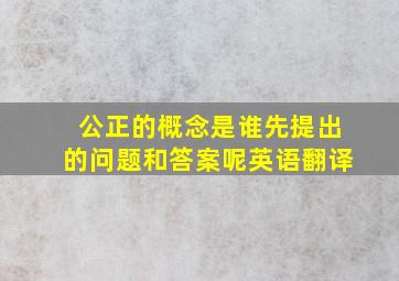 公正的概念是谁先提出的问题和答案呢英语翻译