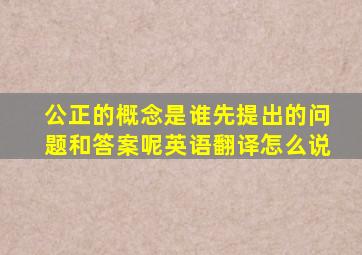 公正的概念是谁先提出的问题和答案呢英语翻译怎么说