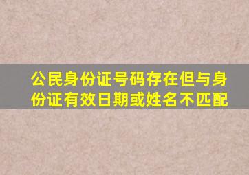 公民身份证号码存在但与身份证有效日期或姓名不匹配