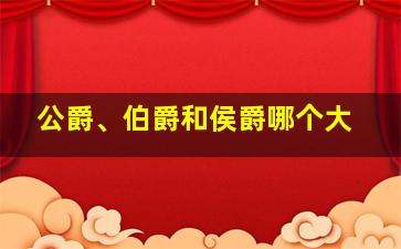 公爵、伯爵和侯爵哪个大