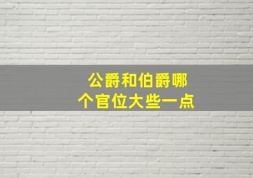 公爵和伯爵哪个官位大些一点