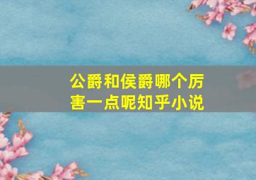 公爵和侯爵哪个厉害一点呢知乎小说