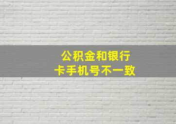 公积金和银行卡手机号不一致