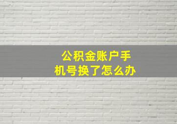 公积金账户手机号换了怎么办