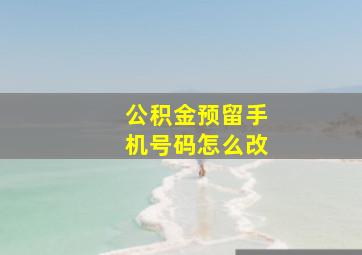 公积金预留手机号码怎么改