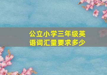 公立小学三年级英语词汇量要求多少