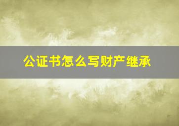 公证书怎么写财产继承