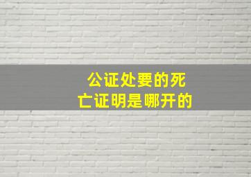 公证处要的死亡证明是哪开的