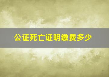 公证死亡证明缴费多少