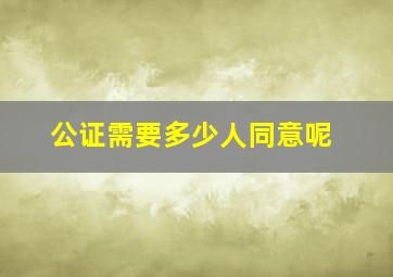 公证需要多少人同意呢