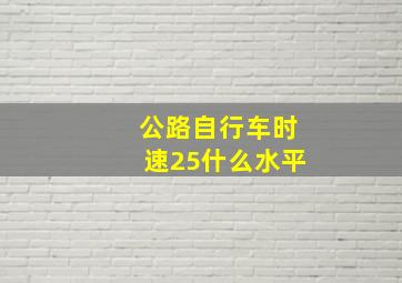 公路自行车时速25什么水平