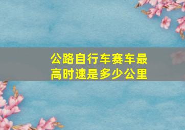 公路自行车赛车最高时速是多少公里