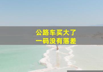 公路车买大了一码没有落差