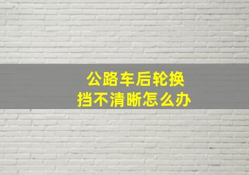 公路车后轮换挡不清晰怎么办