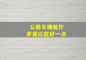 公路车桶轴拧多紧比较好一点