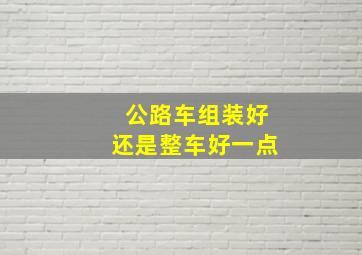 公路车组装好还是整车好一点