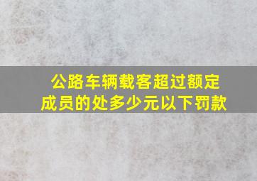 公路车辆载客超过额定成员的处多少元以下罚款