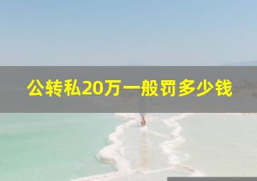 公转私20万一般罚多少钱