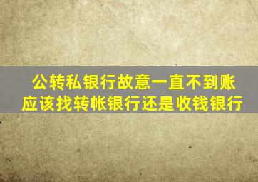 公转私银行故意一直不到账应该找转帐银行还是收钱银行