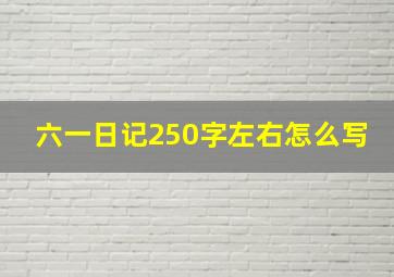 六一日记250字左右怎么写