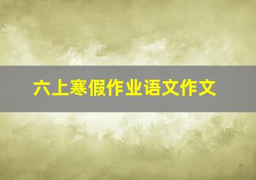 六上寒假作业语文作文