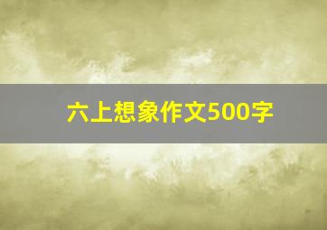 六上想象作文500字