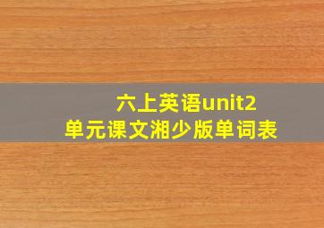 六上英语unit2单元课文湘少版单词表