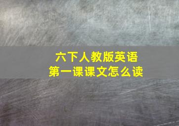 六下人教版英语第一课课文怎么读