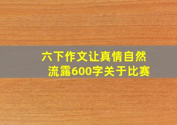 六下作文让真情自然流露600字关于比赛