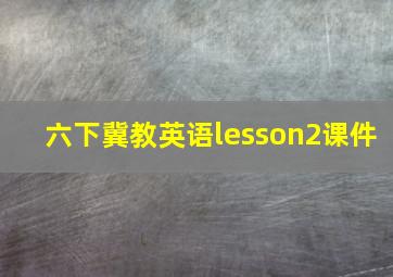 六下冀教英语lesson2课件