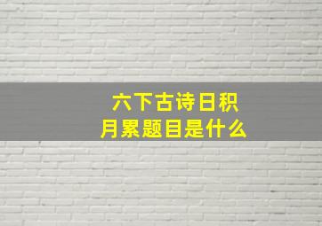 六下古诗日积月累题目是什么