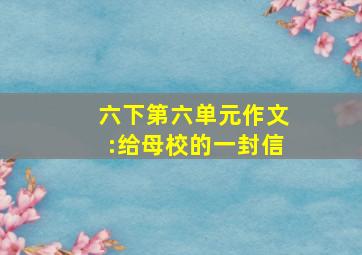 六下第六单元作文:给母校的一封信