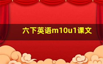 六下英语m10u1课文