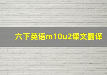 六下英语m10u2课文翻译