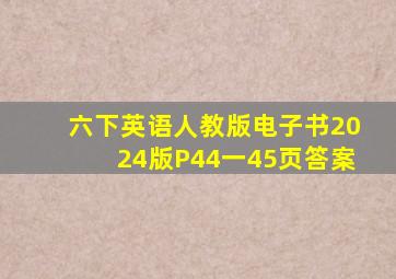 六下英语人教版电子书2024版P44一45页答案