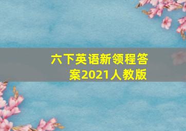 六下英语新领程答案2021人教版