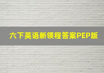 六下英语新领程答案PEP版