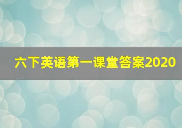 六下英语第一课堂答案2020