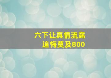 六下让真情流露追悔莫及800