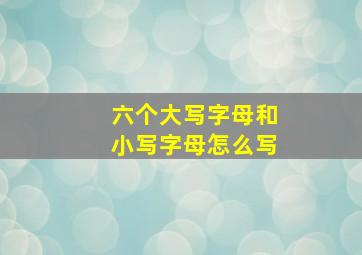 六个大写字母和小写字母怎么写