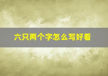 六只两个字怎么写好看