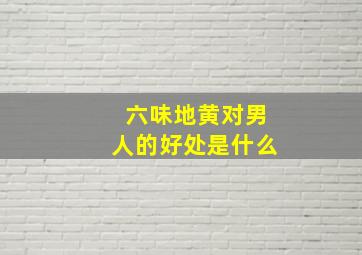 六味地黄对男人的好处是什么