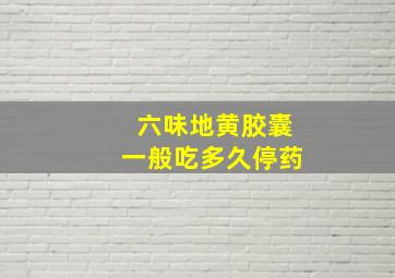 六味地黄胶囊一般吃多久停药