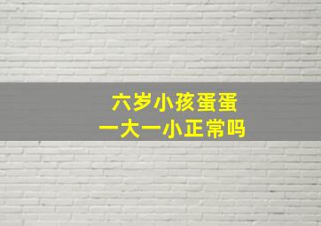 六岁小孩蛋蛋一大一小正常吗