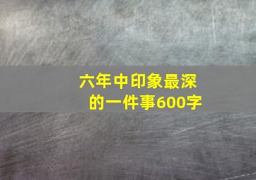 六年中印象最深的一件事600字