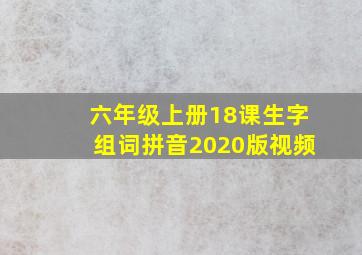 六年级上册18课生字组词拼音2020版视频