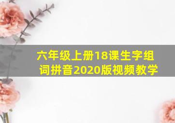 六年级上册18课生字组词拼音2020版视频教学