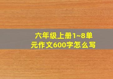 六年级上册1~8单元作文600字怎么写