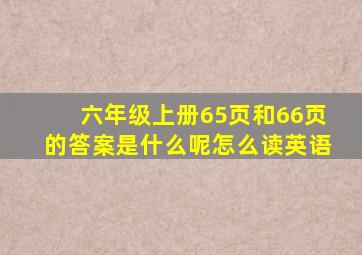 六年级上册65页和66页的答案是什么呢怎么读英语